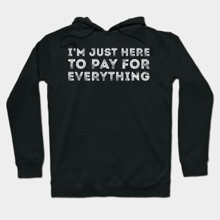 I'm Just Here To Pay For Everything Hoodie